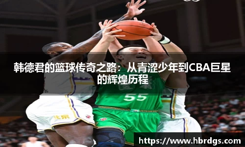 韩德君的篮球传奇之路：从青涩少年到CBA巨星的辉煌历程