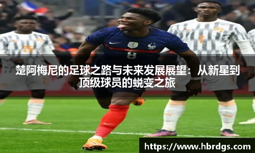 楚阿梅尼的足球之路与未来发展展望：从新星到顶级球员的蜕变之旅